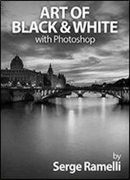 Art Of Black & White With Photoshop: A Comprehensive Course On Professional Black And White Photography!