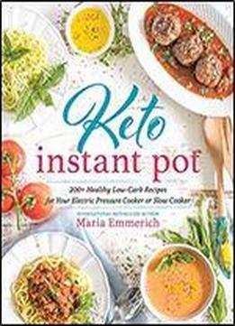 Keto Instant Pot: 200+ Healthy Low-carb Recipes For Your Electric Pressure Cooker Or Slow Cooker