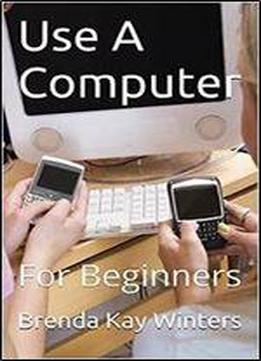 Use A Computer: For Beginners