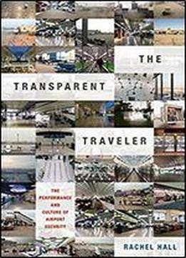 The Transparent Traveler The Performance And Culture Of Airport Security