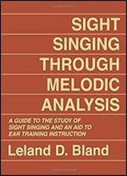 Sight Singing Through Melodic Analysis, A Guide To The Study Of Sight Singing And An Aid To Ear Training Instruction