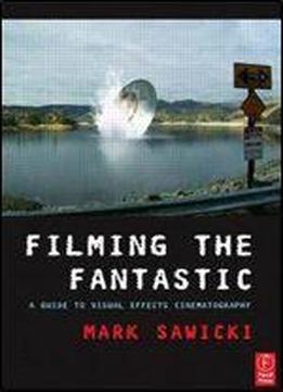 Mark Sawicki - Filming The Fantastic: A Guide To Visual Effects Cinematography