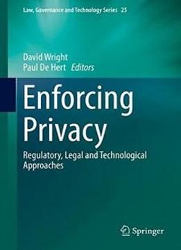 Enforcing Privacy: Regulatory, Legal And Technological Approaches (law, Governance And Technology Series)