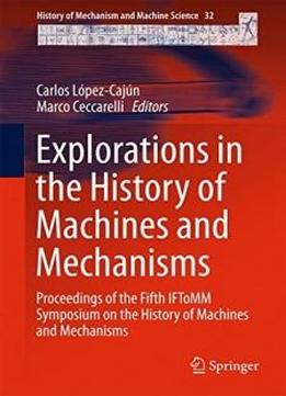 Explorations In The History Of Machines And Mechanisms: Proceedings Of The Fifth Iftomm Symposium On The History Of Machines And Mechanisms (history Of Mechanism And Machine Science)