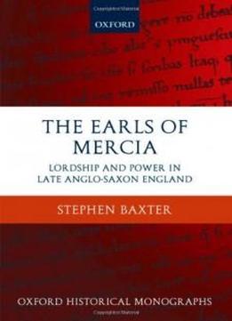 The Earls Of Mercia: Lordship And Power In Late Anglo-saxon England (oxford Historical Monographs)