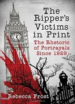 The Ripper's Victims In Print: The Rhetoric Of Portrayals Since 1929