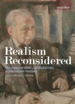 Realism Reconsidered: The Legacy Of Hans J. Morgenthau In International Relations