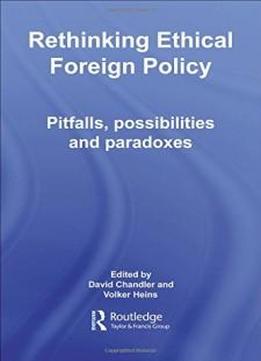 Rethinking Ethical Foreign Policy: Pitfalls, Possibilities And Paradoxes (routledge Advances In International Relations And Global Politics)