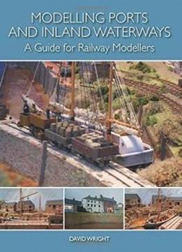 Modelling Ports And Inland Waterways: A Guide For Railway Modellers