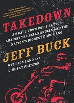 Takedown: A Small-town Cop's Battle Against The Hells Angels And The Nation's Biggest Drug Gang: A Small-town Cop’s Battle Against The Hells Angels And The Nation’s Biggest Drug Gang