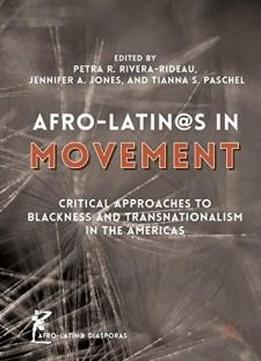 Afro-latin@s In Movement: Critical Approaches To Blackness And Transnationalism In The Americas (afro-latin@ Diasporas)