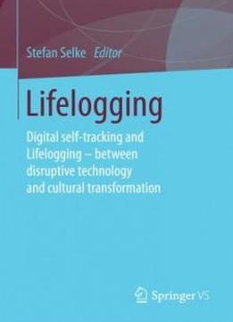Lifelogging: Digital Self-tracking And Lifelogging - Between Disruptive Technology And Cultural Transformation