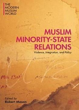 Muslim Minority-state Relations: Violence, Integration, And Policy (the Modern Muslim World)