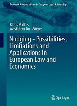 Nudging - Possibilities, Limitations And Applications In European Law And Economics (economic Analysis Of Law In European Legal Scholarship)