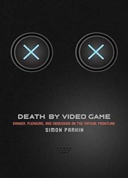 Death By Video Game: Danger, Pleasure, And Obsession On The Virtual Frontline
