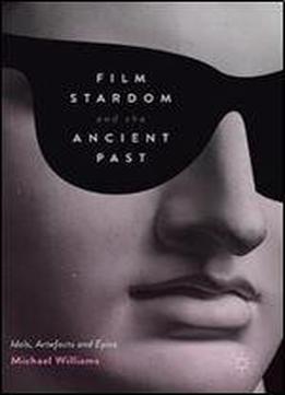 Film Stardom And The Ancient Past: Idols, Artefacts And Epics