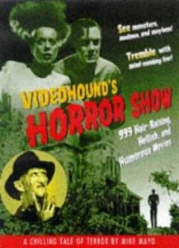 Videohound's Horror Show: 999 Hair-raising, Hellish And Humorous Movies