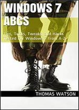 Windows 7 Abcs: Tips, Tricks, Tweaks, And Hacks Tested For Windows 7 From A-z