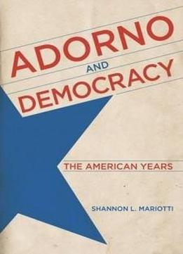 Adorno And Democracy: The American Years