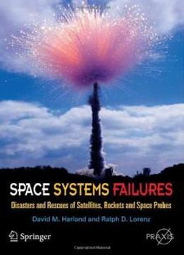 Space Systems Failures: Disasters And Rescues Of Satellites, Rockets And Space Probes