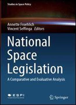 National Space Legislation: A Comparative And Evaluative Analysis (studies In Space Policy)