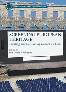 Screening European Heritage: Creating And Consuming History On Film (palgrave European Film And Media Studies)