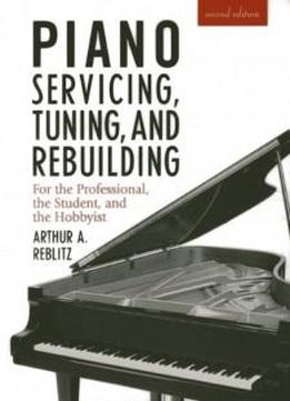 Piano Servicing, Tuning, And Rebuilding: For The Professional, The Student, And The Hobbyist