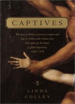 Captives: The Story Of Britain's Pursuit Of Empire And How Its Soldiers And Civilians Were Held Captive By The Dream Of Global Supremacy