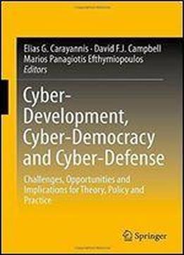 Cyber-development, Cyber-democracy And Cyber-defense: Challenges, Opportunities And Implications For Theory, Policy And Practice
