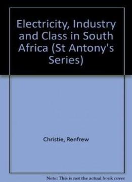 Electricity, Industry And Class In South Africa (st Antony's Series)