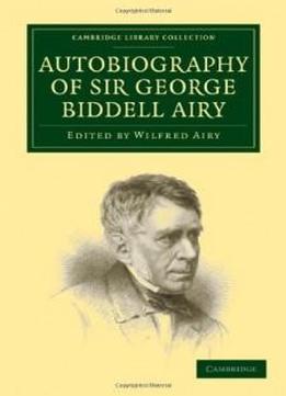 Autobiography Of Sir George Biddell Airy (cambridge Library Collection - Astronomy)