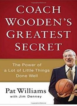 Coach Wooden's Greatest Secret: The Power Of A Lot Of Little Things Done Well