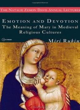 Emotion And Devotion: The Meaning Of Mary In Medieval Religious Cultures