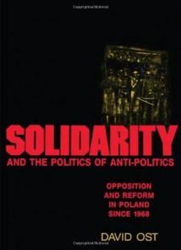 Solidarity And The Politics Of Anti-politics: Opposition And Reform In Poland Since 1968 (labor And Social Change)