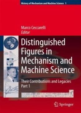 Distinguished Figures In Mechanism And Machine Science: Their Contributions And Legacies (history Of Mechanism And Machine Science)