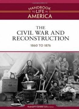 The Civil War And Reconstruction: 1860 To 1876 (handbook To Life In America)