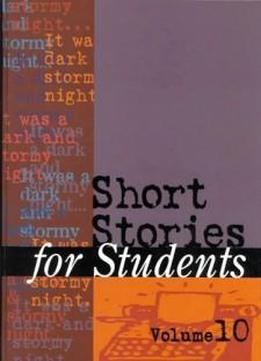 Short Stories For Students: Presenting Analysis, Context & Criticism On Commonly Studied Short Stories