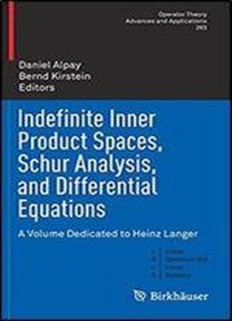 Indefinite Inner Product Spaces, Schur Analysis, And Differential Equations: A Volume Dedicated To Heinz Langer (operator Theory: Advances And Applications)