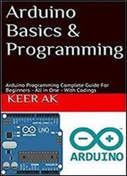 Arduino Basics & Programming For Beginners With Internet Of Things Projects: Arduino Programming Complete Guide - All In One - With Codings