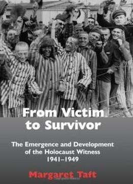 From Victim To Survivor: The Emergence And Development Of The Holocaust Witness, 1941-1949