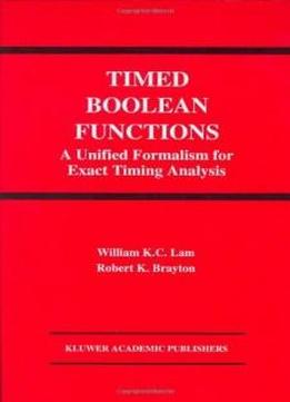 Timed Boolean Functions: A Unified Formalism For Exact Timing Analysis (the Springer International Series In Engineering And Computer Science)