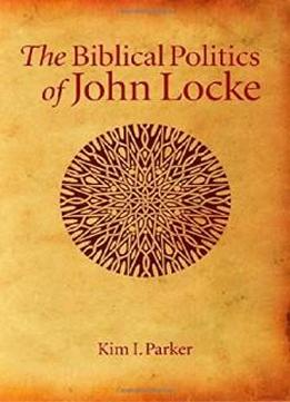 The Biblical Politics Of John Locke (editions Sr)