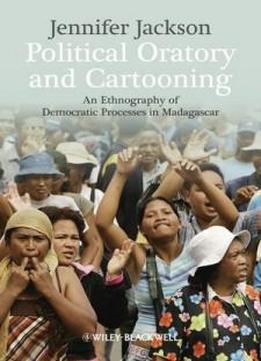 Political Oratory And Cartooning: An Ethnography Of Democratic Process In Madagascar (new Directions In Ethnography)