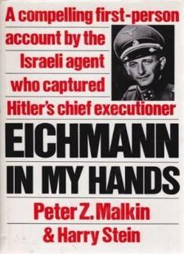 Eichmann In My Hands: A Compelling First-person Account By The Israela Agent Who Captured Hitler's Chief Executioner