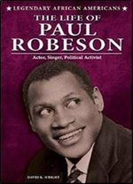 The Life Of Paul Robeson: Actor, Singer, Political Activist (legendary African Americans)