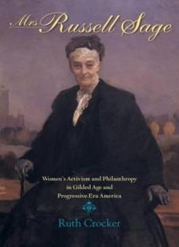 Mrs. Russell Sage: Women's Activism And Philanthropy In Gilded Age And Progressive Era America (philanthropic And Nonprofit Studies)