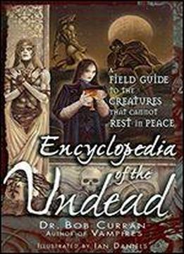 Encyclopedia Of The Undead: A Field Guide To The Creatures That Cannot Rest In Peace
