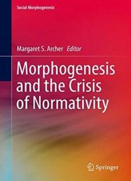 Morphogenesis And The Crisis Of Normativity (social Morphogenesis)