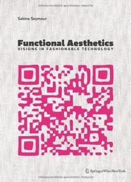 Functional Aesthetics: Visions In Fashionable Technology