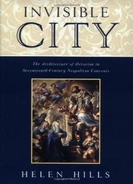 Invisible City: The Architecture Of Devotion In Seventeenth-century Neapolitan Convents